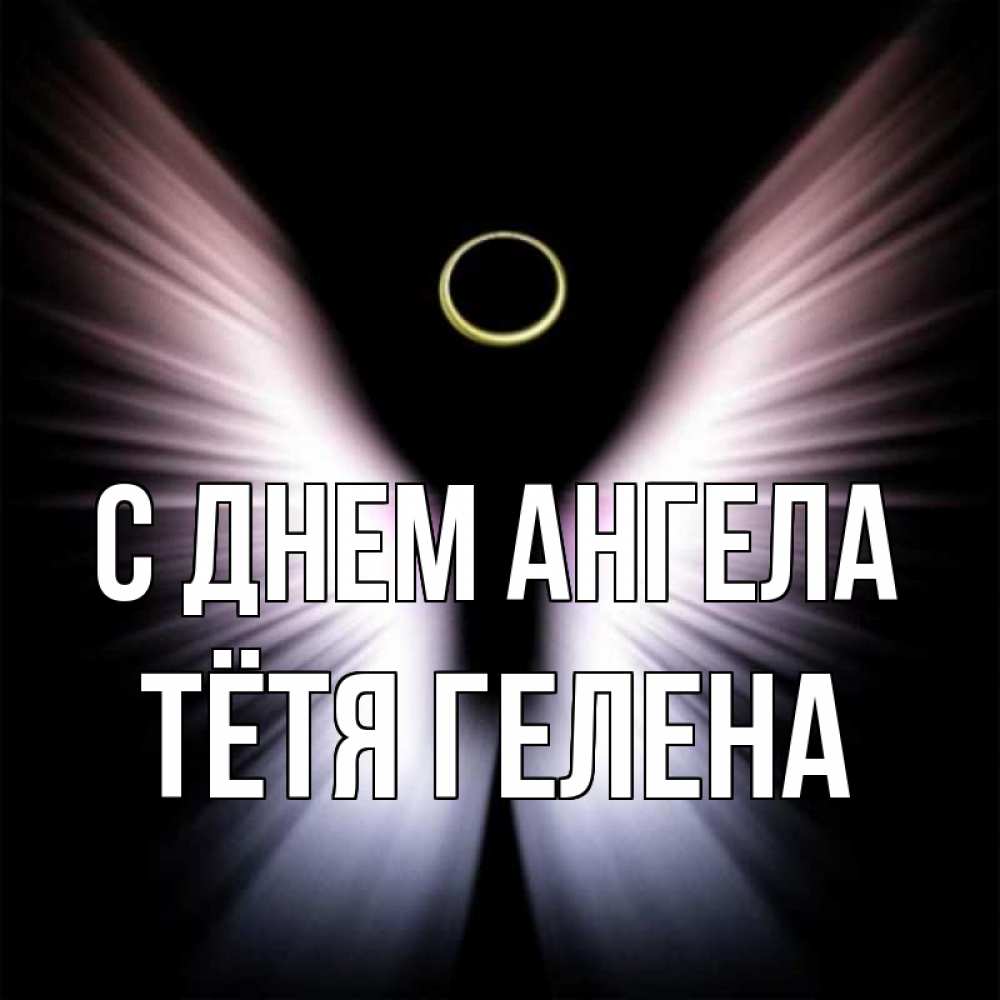 Открытка на каждый день с именем, Тётя-Гелена С днем ангела ангел из света Прикольная открытка с пожеланием онлайн скачать бесплатно 