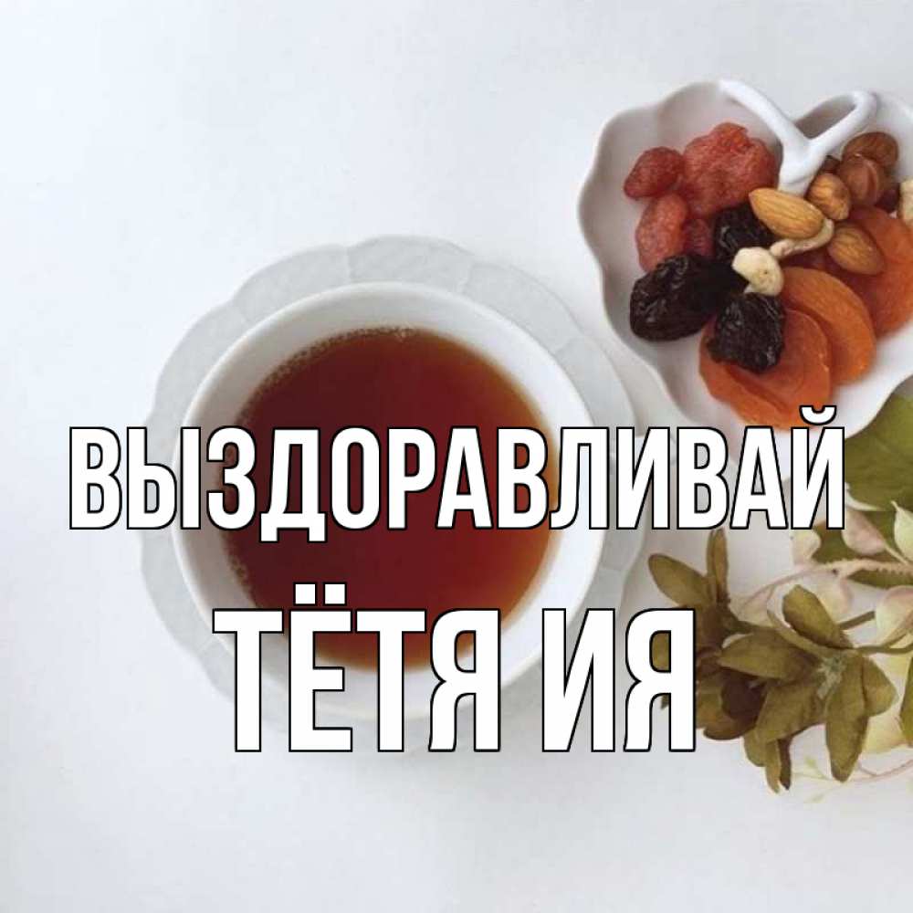 Открытка на каждый день с именем, Тётя-Ия Выздоравливай неизвестные растения Прикольная открытка с пожеланием онлайн скачать бесплатно 