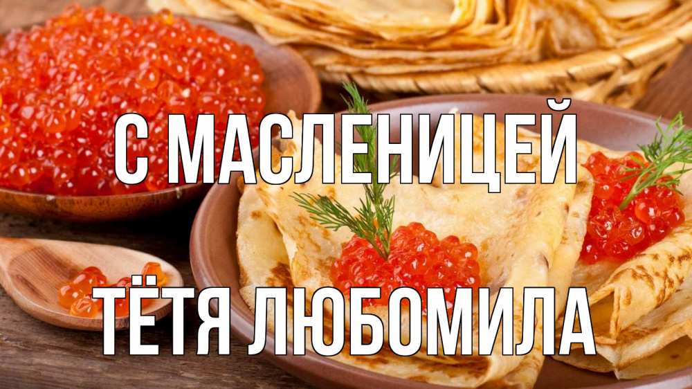 Открытка на каждый день с именем, Тётя-Любомила С масленицей блины Прикольная открытка с пожеланием онлайн скачать бесплатно 