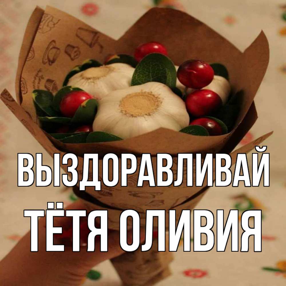 Открытка на каждый день с именем, Тётя-Оливия Выздоравливай букет из фитонцидов и витамина c Прикольная открытка с пожеланием онлайн скачать бесплатно 