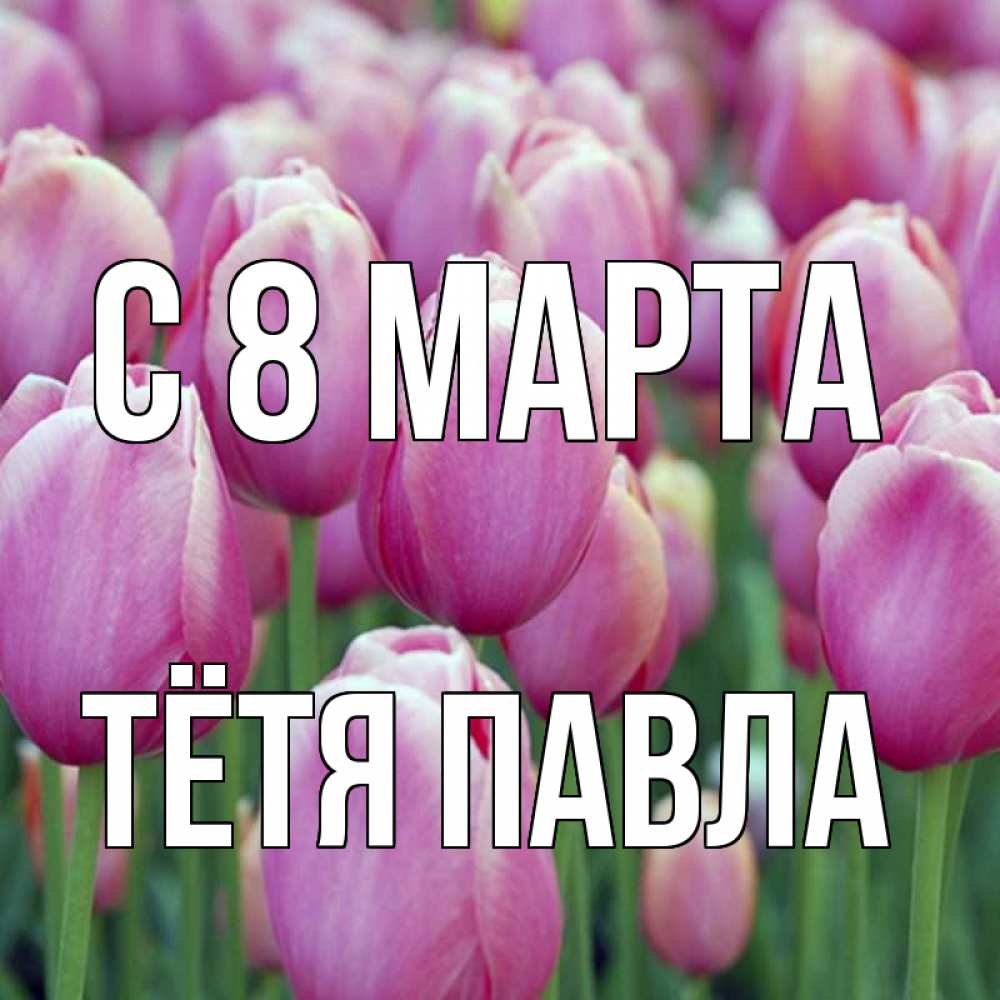 Открытка на каждый день с именем, Тётя-Павла С 8 марта на международный женский день 3 Прикольная открытка с пожеланием онлайн скачать бесплатно 