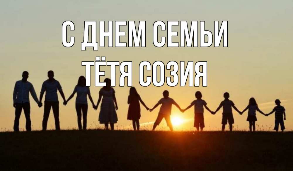 Открытка на каждый день с именем, Тётя-Созия С днем семьи дети, родители Прикольная открытка с пожеланием онлайн скачать бесплатно 