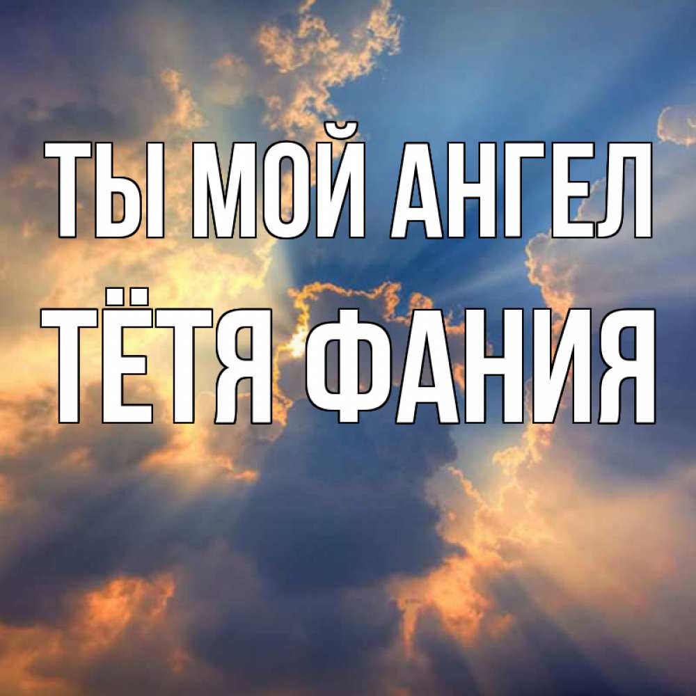 Открытка на каждый день с именем, Тётя-Фания Ты мой ангел ангельский свет сквозь облака Прикольная открытка с пожеланием онлайн скачать бесплатно 