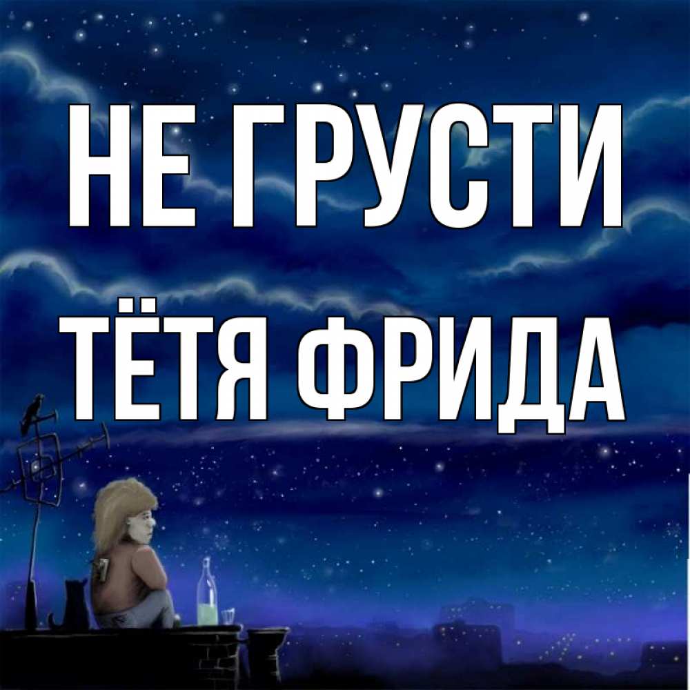 Открытка на каждый день с именем, Тётя-Фрида Не грусти город с крыши Прикольная открытка с пожеланием онлайн скачать бесплатно 