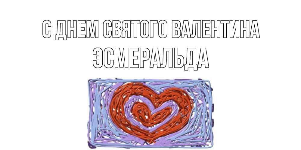 Открытка на каждый день с именем, Эсмеральда С днем Святого Валентина красное сердечко для валентинки Прикольная открытка с пожеланием онлайн скачать бесплатно 