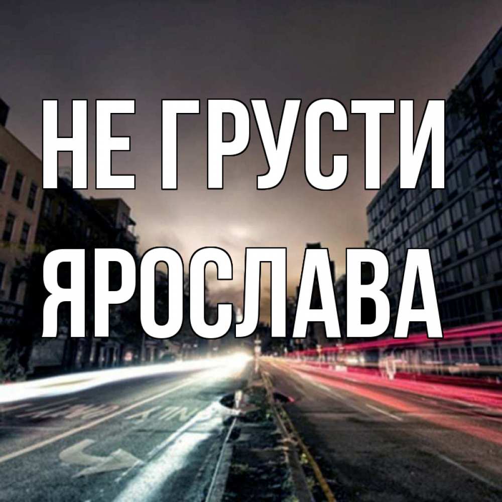 Открытка на каждый день с именем, Ярослава Не грусти съемка ночью Прикольная открытка с пожеланием онлайн скачать бесплатно 