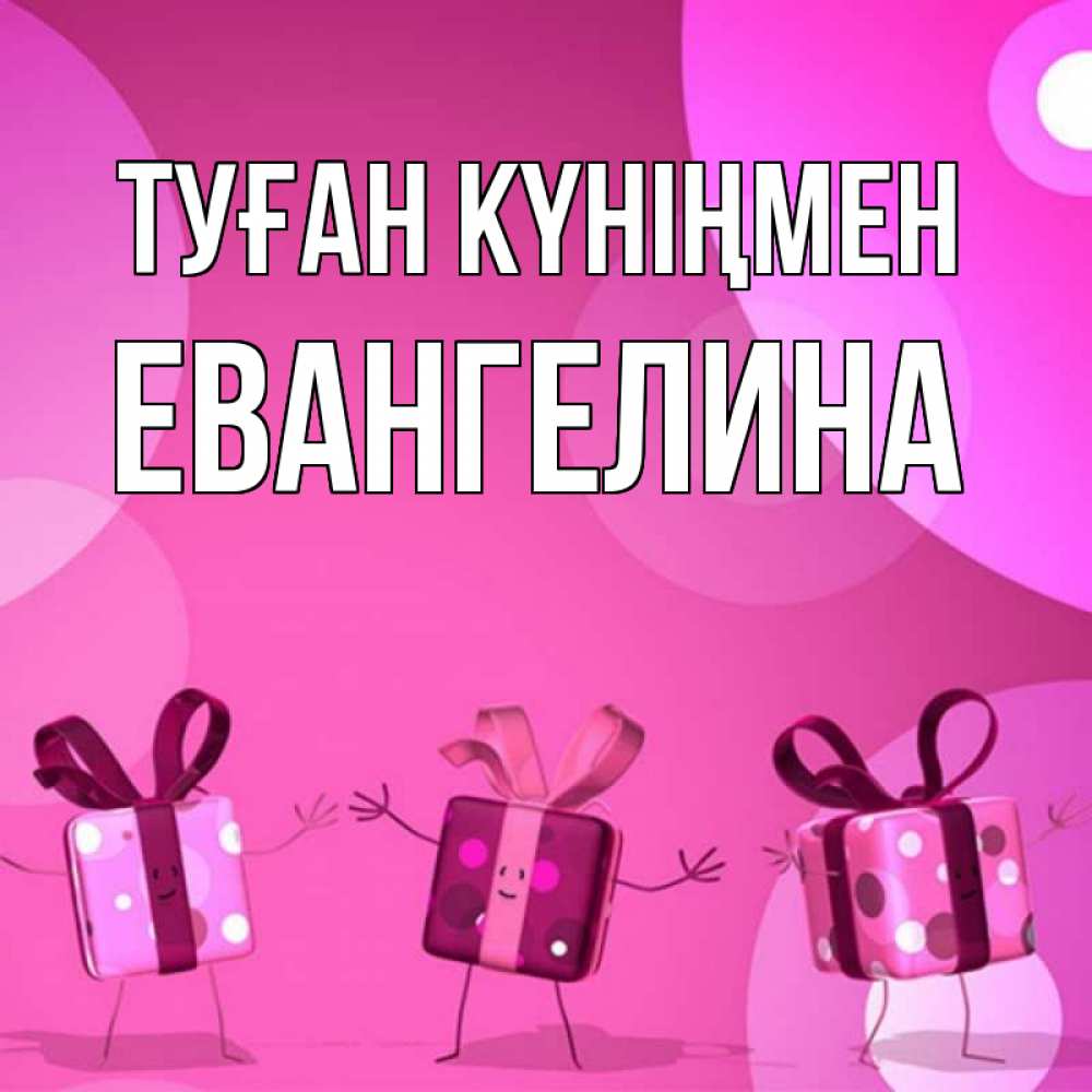 Открытка на каждый день с именем, Евангелина Туған күніңмен подарки с ножкам Прикольная открытка с пожеланием онлайн скачать бесплатно 