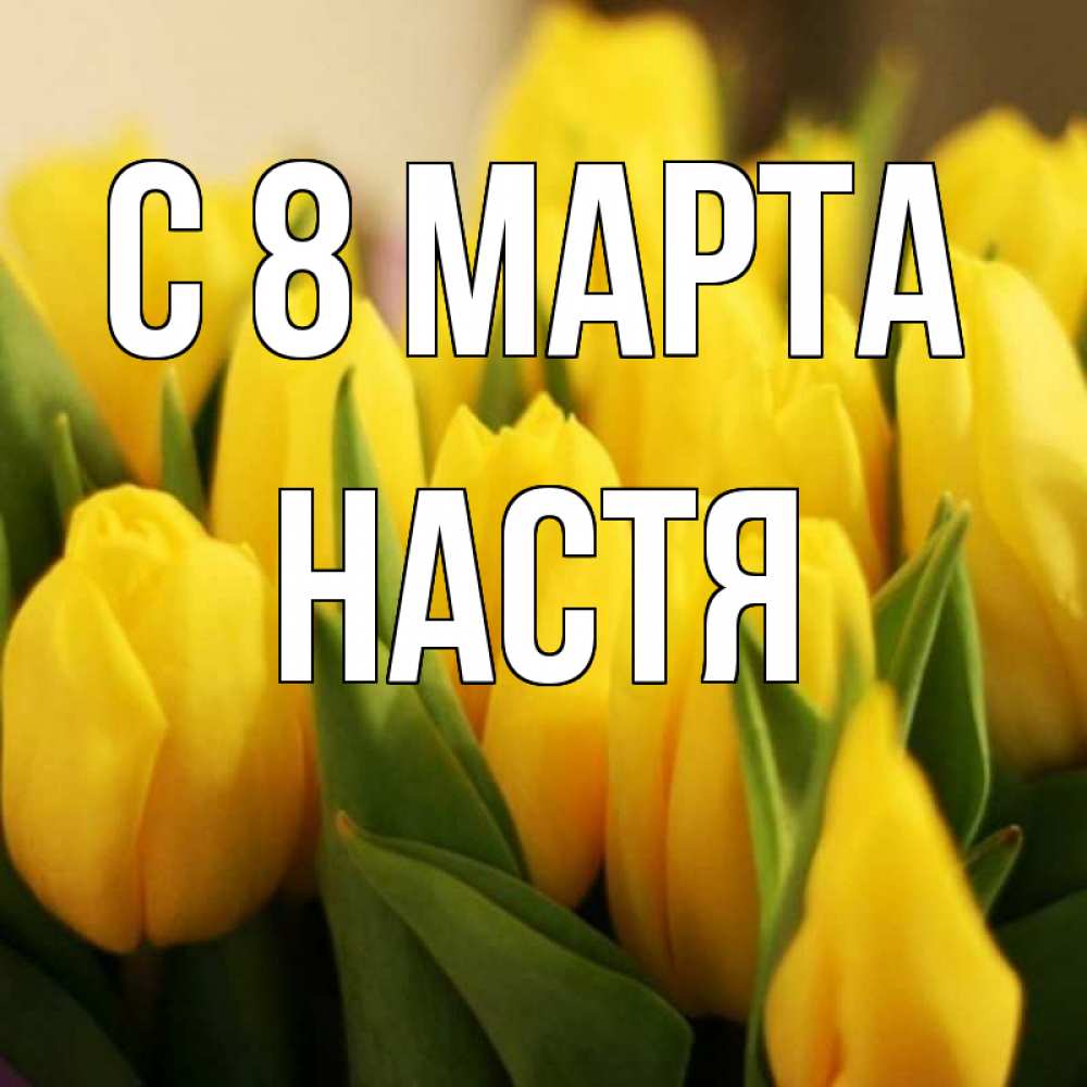 Открытка на каждый день с именем, Настя С 8 марта цветы Прикольная открытка с пожеланием онлайн скачать бесплатно 