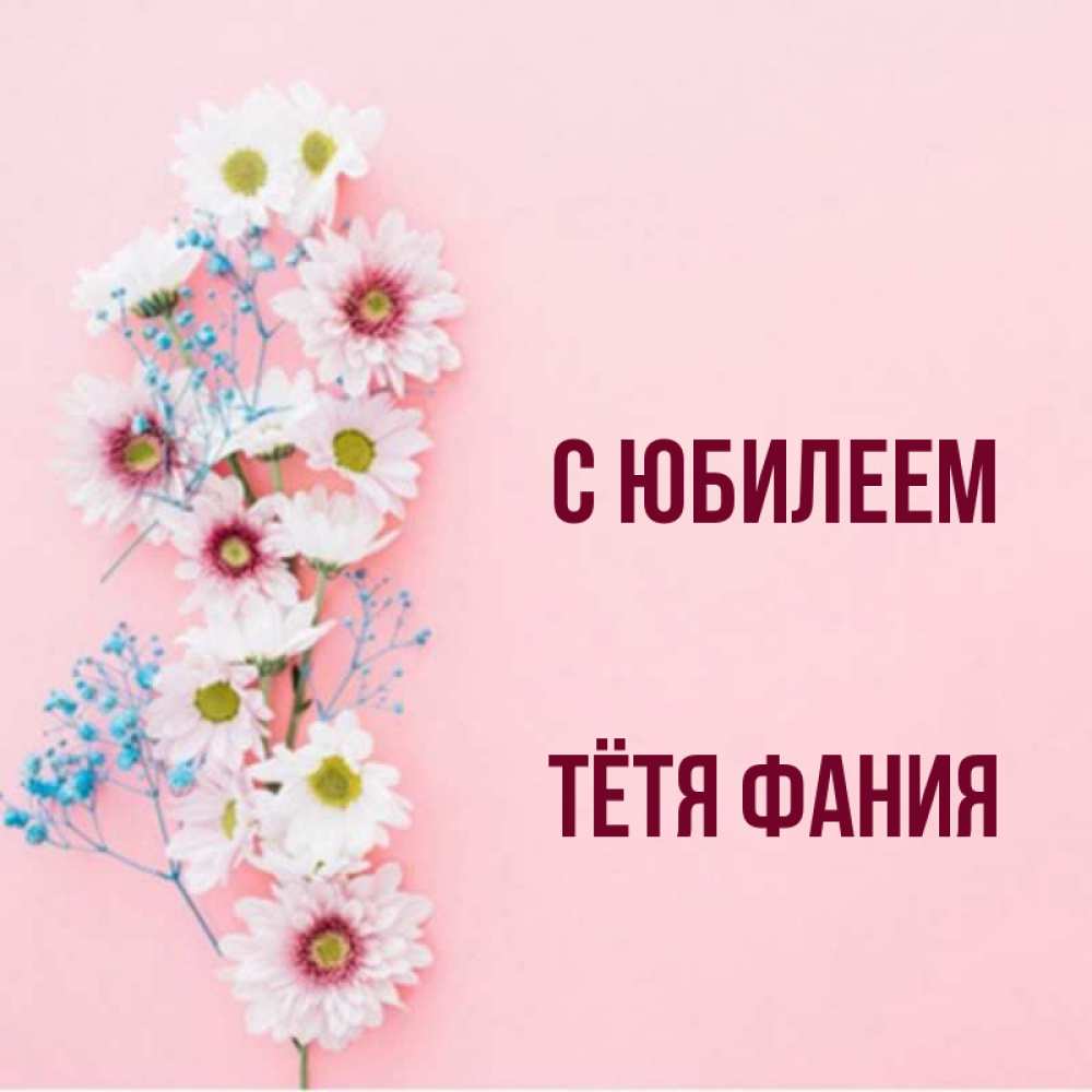 Открытка на каждый день с именем, Тётя-Фания С юбилеем Родная моя с днем рождения тебя картинка с цветами белыми и голубыми Прикольная открытка с пожеланием онлайн скачать бесплатно 