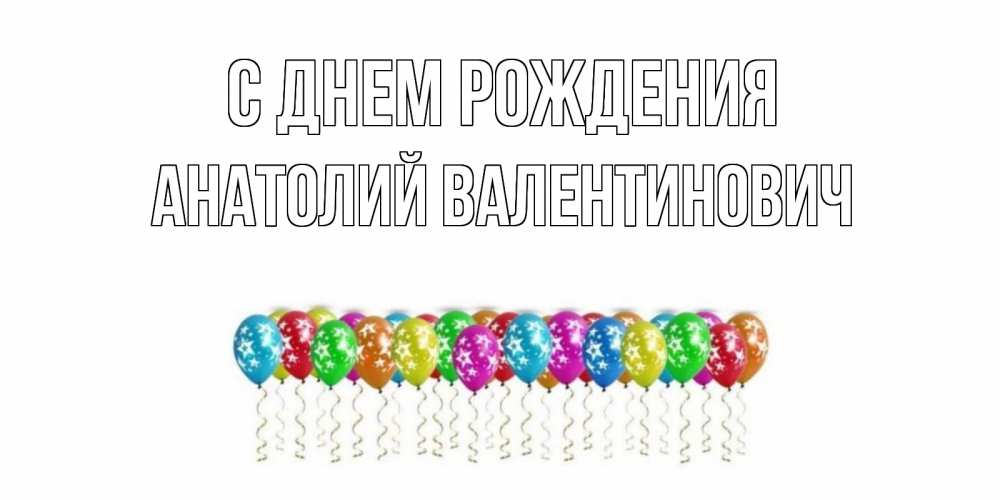 Открытка на каждый день с именем, Анатолий-Валентинович С днем рождения Воздушные шары, звезды Прикольная открытка с пожеланием онлайн скачать бесплатно 