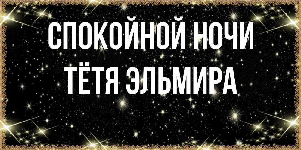 Открытка на каждый день с именем, Тётя-Эльмира Спокойной ночи засыпаем под звездами Прикольная открытка с пожеланием онлайн скачать бесплатно 