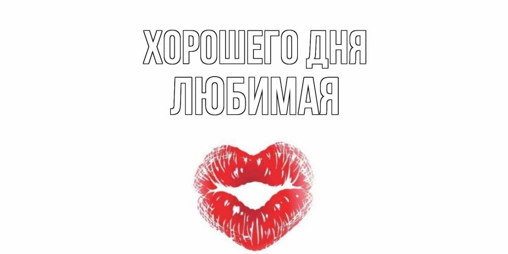 Открытка на каждый день с именем, Любимая Хорошего дня Поцелуй Прикольная открытка с пожеланием онлайн скачать бесплатно 