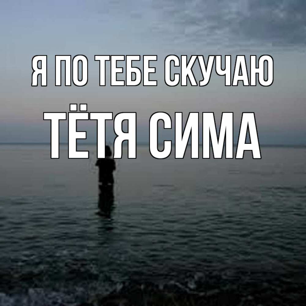 Открытка на каждый день с именем, Тётя-Сима Я по тебе скучаю скука Прикольная открытка с пожеланием онлайн скачать бесплатно 