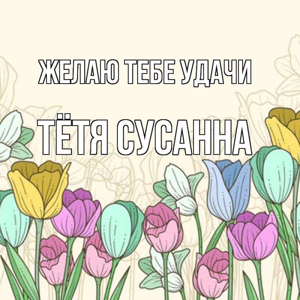 Открытка на каждый день с именем, Тётя-Сусанна Желаю тебе удачи тюльпаны Прикольная открытка с пожеланием онлайн скачать бесплатно 