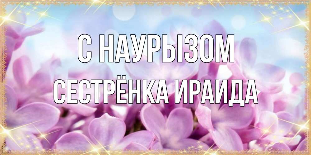 Открытка на каждый день с именем, Сестрёнка-Ираида С наурызом открытка на международный женский день с цветами Прикольная открытка с пожеланием онлайн скачать бесплатно 