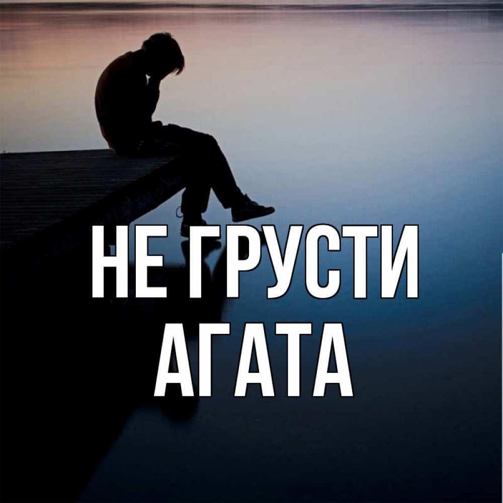 Открытка на каждый день с именем, Агата Не грусти печаль Прикольная открытка с пожеланием онлайн скачать бесплатно 