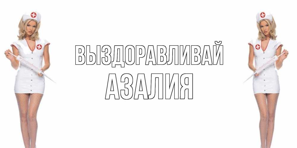 Открытка на каждый день с именем, Азалия Выздоравливай открытки с медсестрой Прикольная открытка с пожеланием онлайн скачать бесплатно 