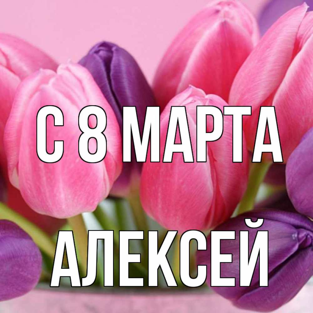 Открытка на каждый день с именем, Алексей С 8 МАРТА маме 1 Прикольная открытка с пожеланием онлайн скачать бесплатно 