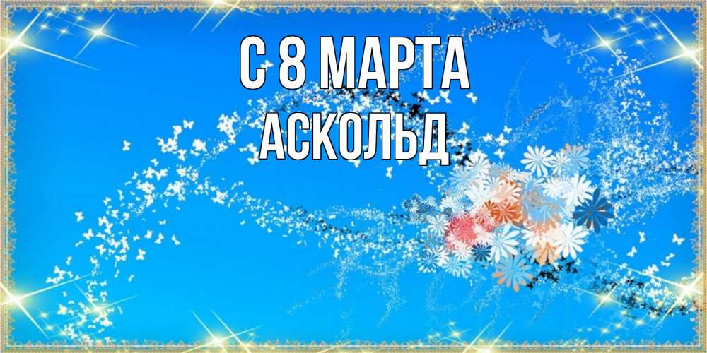 Открытка на каждый день с именем, Аскольд С 8 МАРТА открытка с подписью к международному женскому дню Прикольная открытка с пожеланием онлайн скачать бесплатно 