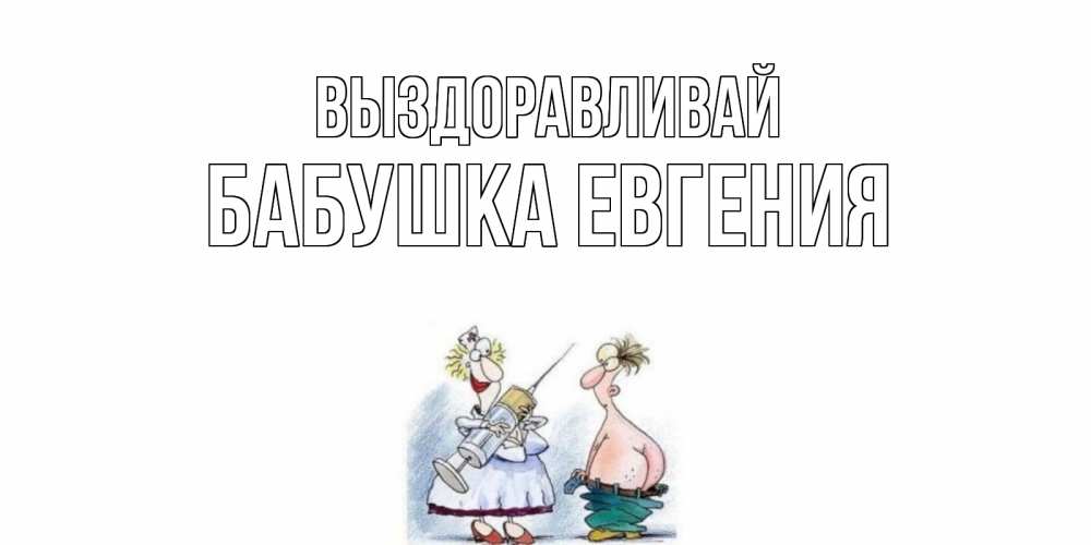 Открытка на каждый день с именем, Бабушка-Евгения Выздоравливай шприц Прикольная открытка с пожеланием онлайн скачать бесплатно 