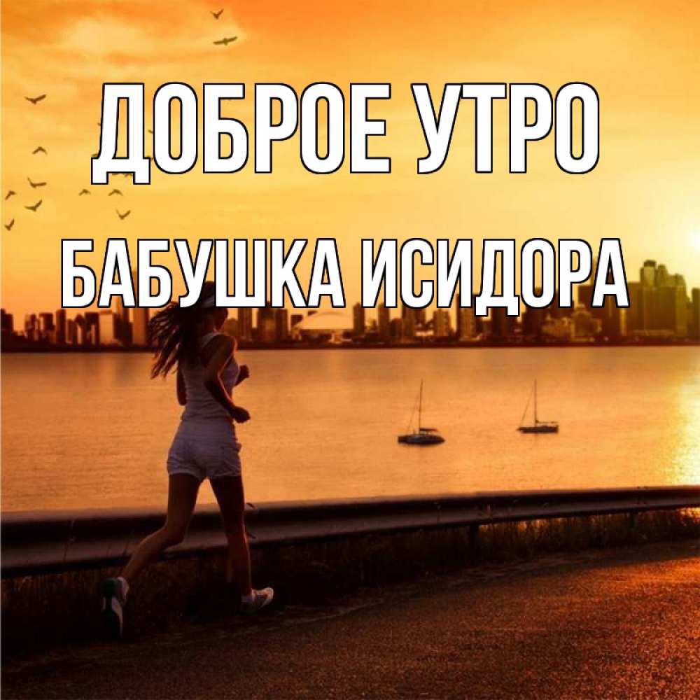Открытка на каждый день с именем, Бабушка-Исидора Доброе утро девушка бежит Прикольная открытка с пожеланием онлайн скачать бесплатно 