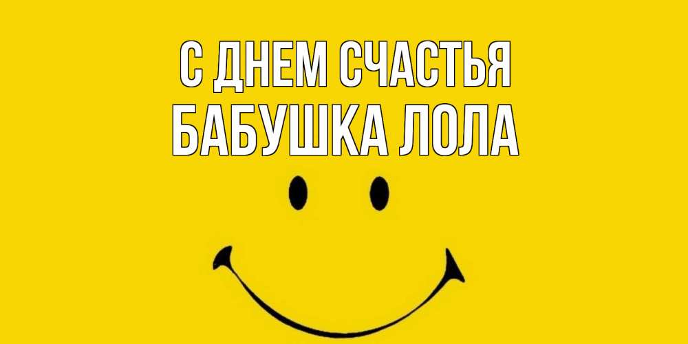 Открытка на каждый день с именем, Бабушка-Лола С днем счастья радость и улыбка Прикольная открытка с пожеланием онлайн скачать бесплатно 