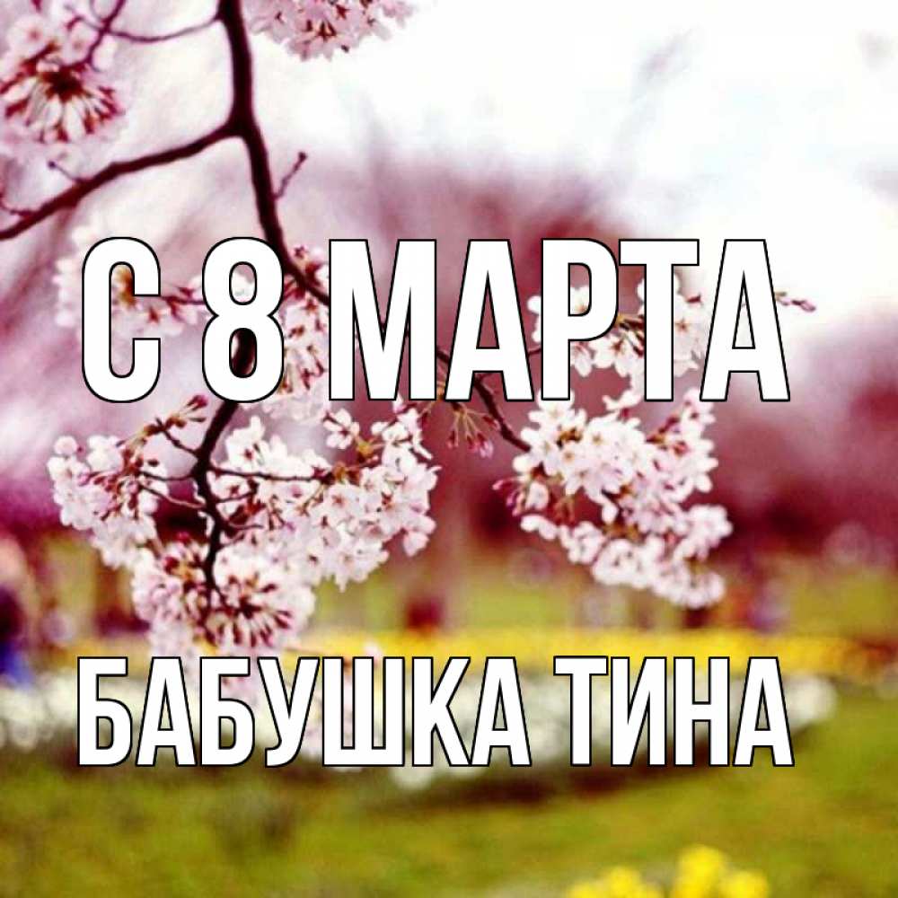 Открытка на каждый день с именем, Бабушка-Тина С 8 МАРТА яблоня Прикольная открытка с пожеланием онлайн скачать бесплатно 