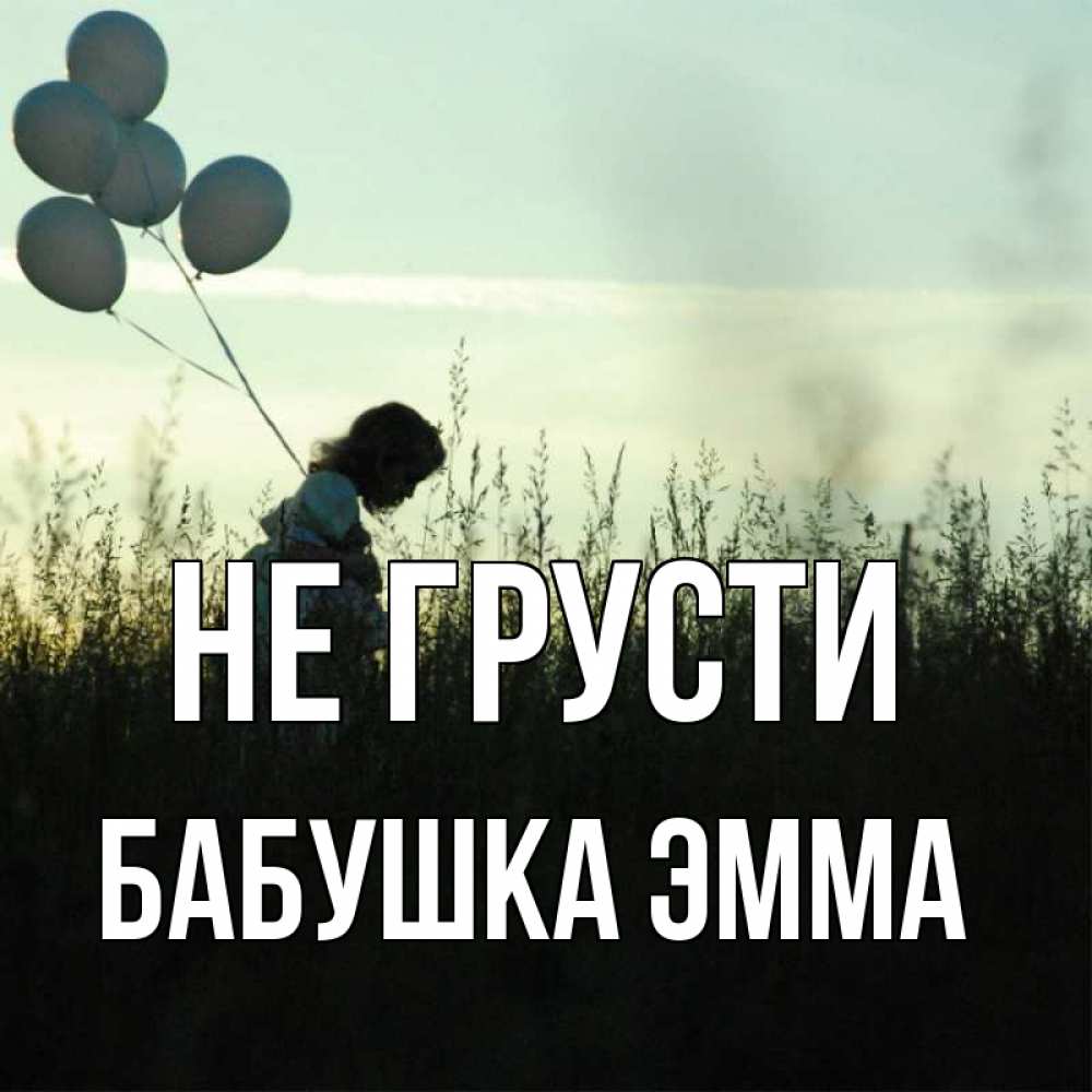 Открытка на каждый день с именем, Бабушка-Эмма Не грусти ребенок Прикольная открытка с пожеланием онлайн скачать бесплатно 