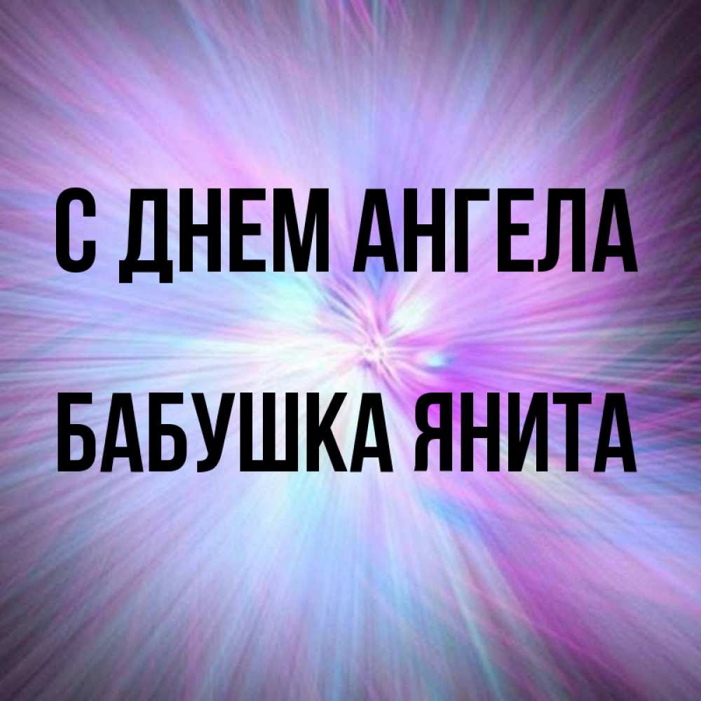 Открытка на каждый день с именем, Бабушка-Янита С днем ангела ангельский свет Прикольная открытка с пожеланием онлайн скачать бесплатно 