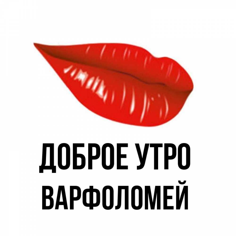 Открытка на каждый день с именем, Варфоломей Доброе утро утрешний поцелуй Прикольная открытка с пожеланием онлайн скачать бесплатно 