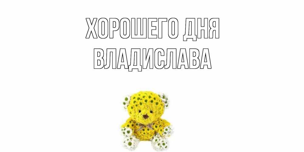 Открытка на каждый день с именем, Владислава Хорошего дня позитивного настроения вам Прикольная открытка с пожеланием онлайн скачать бесплатно 