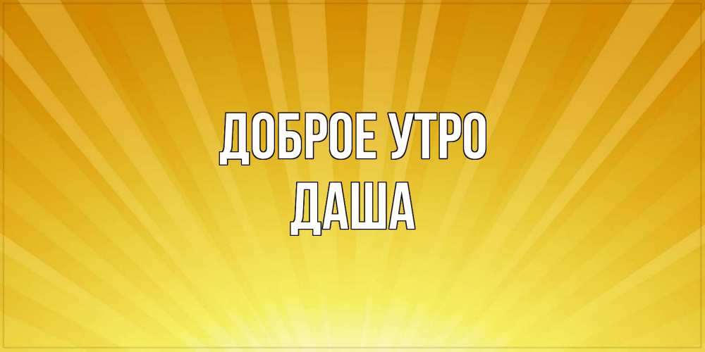 Открытка на каждый день с именем, Даша Доброе утро пожелания доброго утра Прикольная открытка с пожеланием онлайн скачать бесплатно 