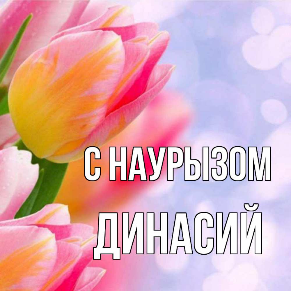 Открытка на каждый день с именем, Динасий С наурызом тюльпаны 2 Прикольная открытка с пожеланием онлайн скачать бесплатно 