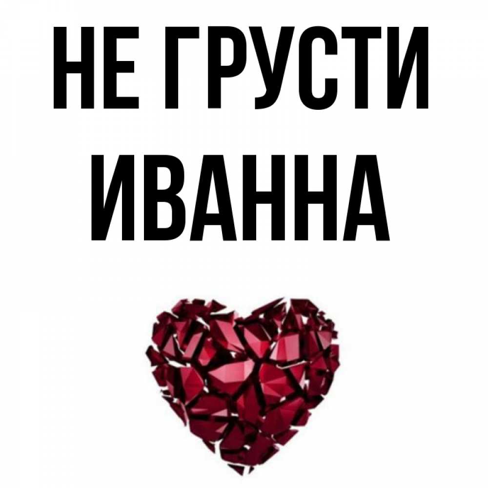 Открытка на каждый день с именем, Иванна Не грусти рубиновое сердечко Прикольная открытка с пожеланием онлайн скачать бесплатно 