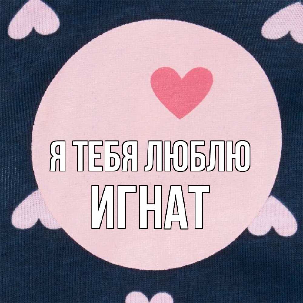Открытка на каждый день с именем, Игнат Я тебя люблю непонятно Прикольная открытка с пожеланием онлайн скачать бесплатно 