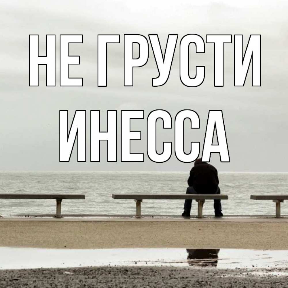 Открытка на каждый день с именем, Инесса Не грусти вода Прикольная открытка с пожеланием онлайн скачать бесплатно 