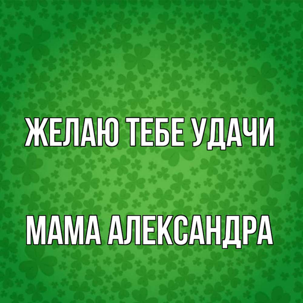 Открытка на каждый день с именем, Мама-Александра Желаю тебе удачи много листочков на удачу Прикольная открытка с пожеланием онлайн скачать бесплатно 