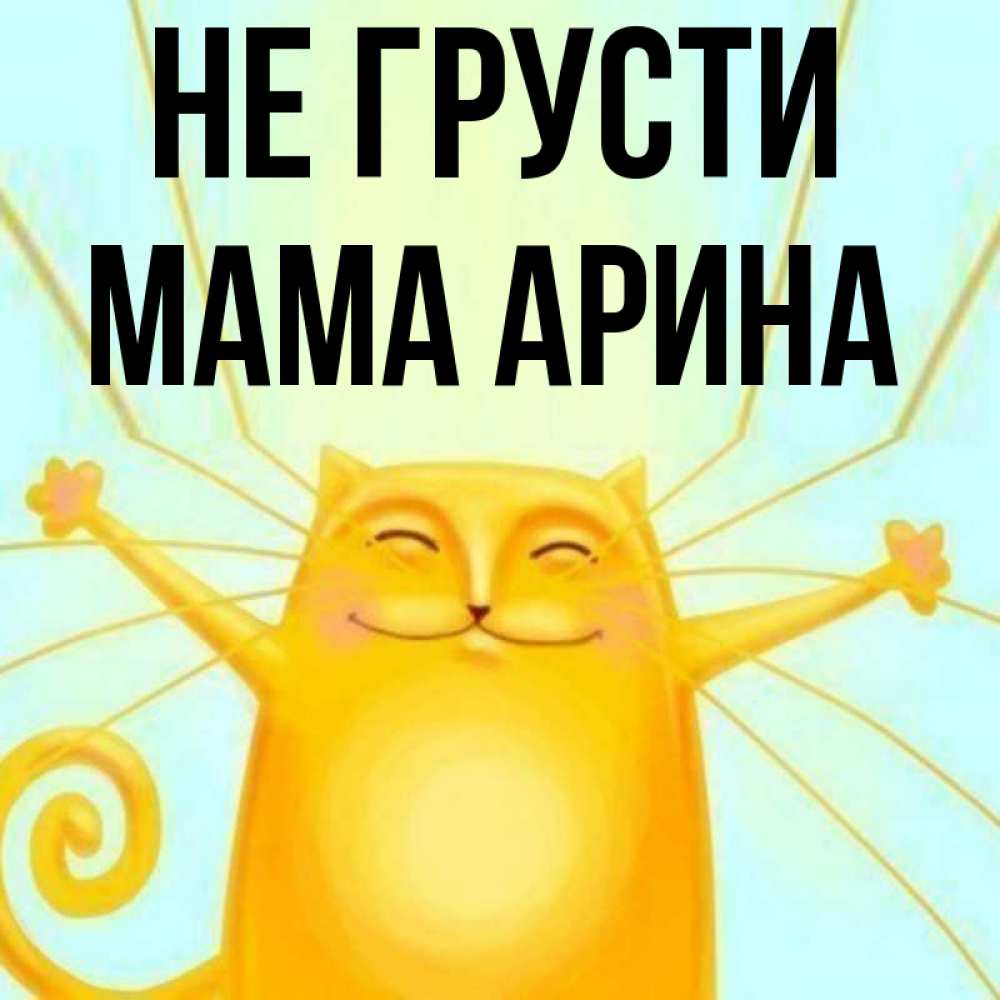 Открытка на каждый день с именем, Мама-Арина Не грусти обнимашки усатые Прикольная открытка с пожеланием онлайн скачать бесплатно 