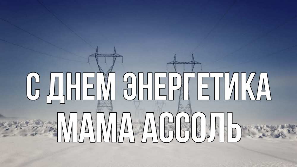 Открытка на каждый день с именем, Мама-Ассоль С днем энергетика снег зима Прикольная открытка с пожеланием онлайн скачать бесплатно 