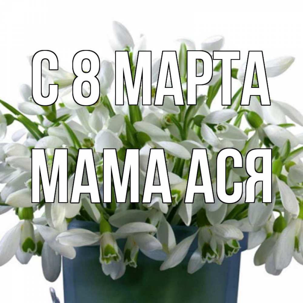 Открытка на каждый день с именем, Мама-Ася С 8 МАРТА цветы к международному женскому дню Прикольная открытка с пожеланием онлайн скачать бесплатно 