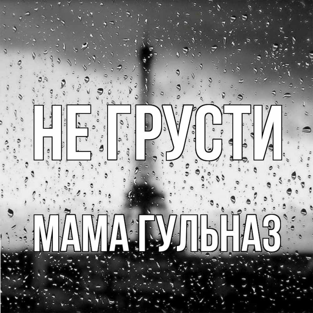 Открытка на каждый день с именем, Мама-Гульназ Не грусти Париж и Эйфелева башня Прикольная открытка с пожеланием онлайн скачать бесплатно 