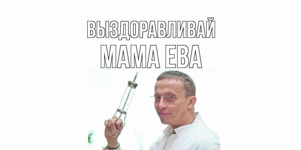 Открытка на каждый день с именем, Мама-Ева Выздоравливай пожелания не болейте Прикольная открытка с пожеланием онлайн скачать бесплатно 