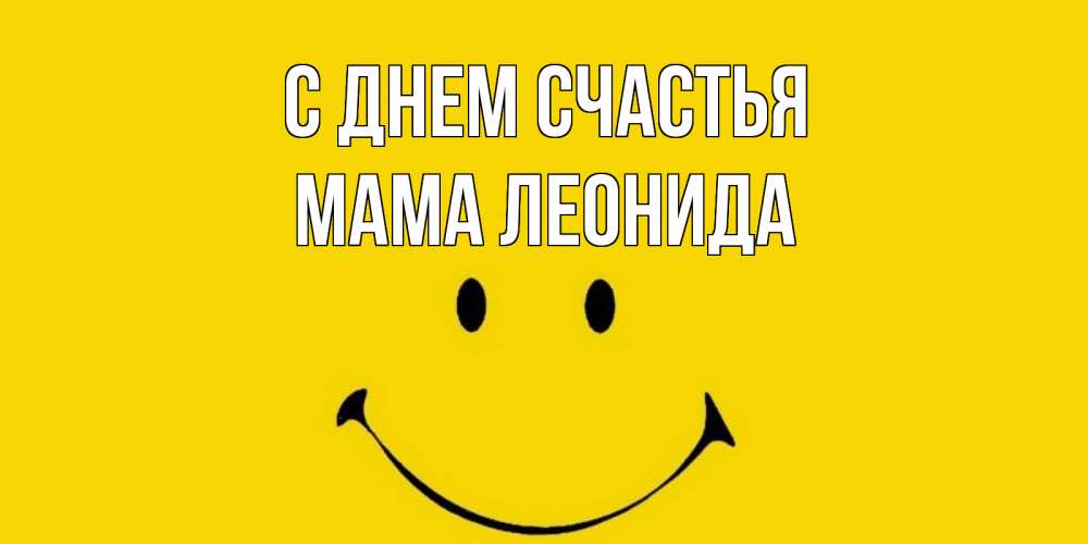 Открытка на каждый день с именем, Мама-Леонида С днем счастья радость и улыбка Прикольная открытка с пожеланием онлайн скачать бесплатно 