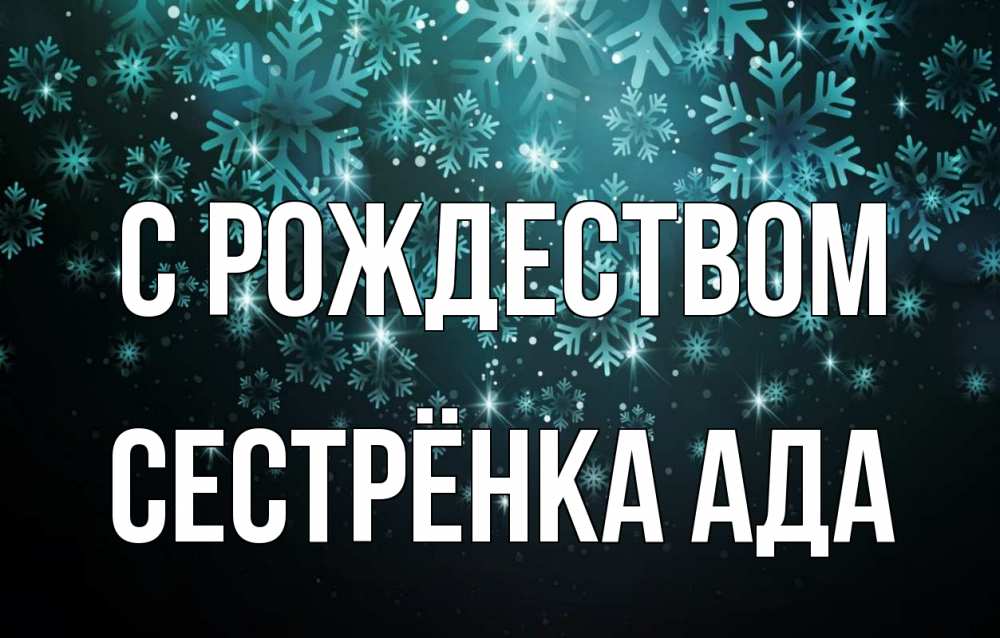 Открытка на каждый день с именем, Сестрёнка-Ада С рождеством Снежинки Прикольная открытка с пожеланием онлайн скачать бесплатно 