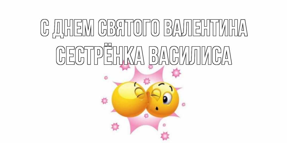 Открытка на каждый день с именем, Сестрёнка-Василиса С днем Святого Валентина Валентинка для самой лучшей Прикольная открытка с пожеланием онлайн скачать бесплатно 
