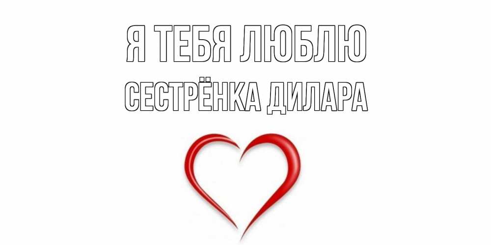 Открытка на каждый день с именем, Сестрёнка-Дилара Я тебя люблю сердце Прикольная открытка с пожеланием онлайн скачать бесплатно 