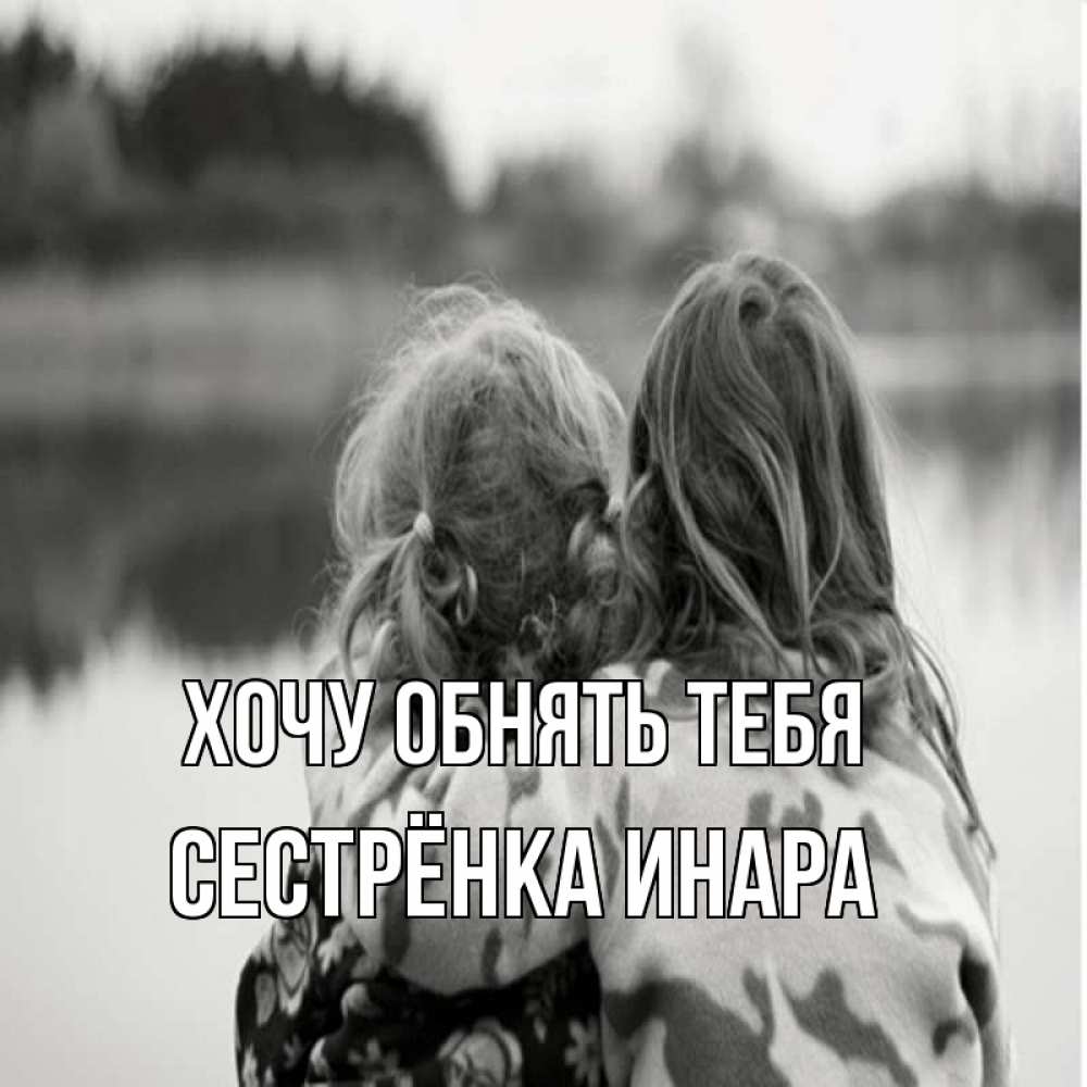 Открытка на каждый день с именем, Сестрёнка-Инара Хочу обнять тебя в дали все в тумане Прикольная открытка с пожеланием онлайн скачать бесплатно 