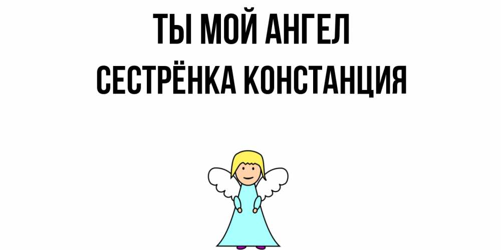 Открытка на каждый день с именем, Сестрёнка-Констанция Ты мой ангел ангел Прикольная открытка с пожеланием онлайн скачать бесплатно 