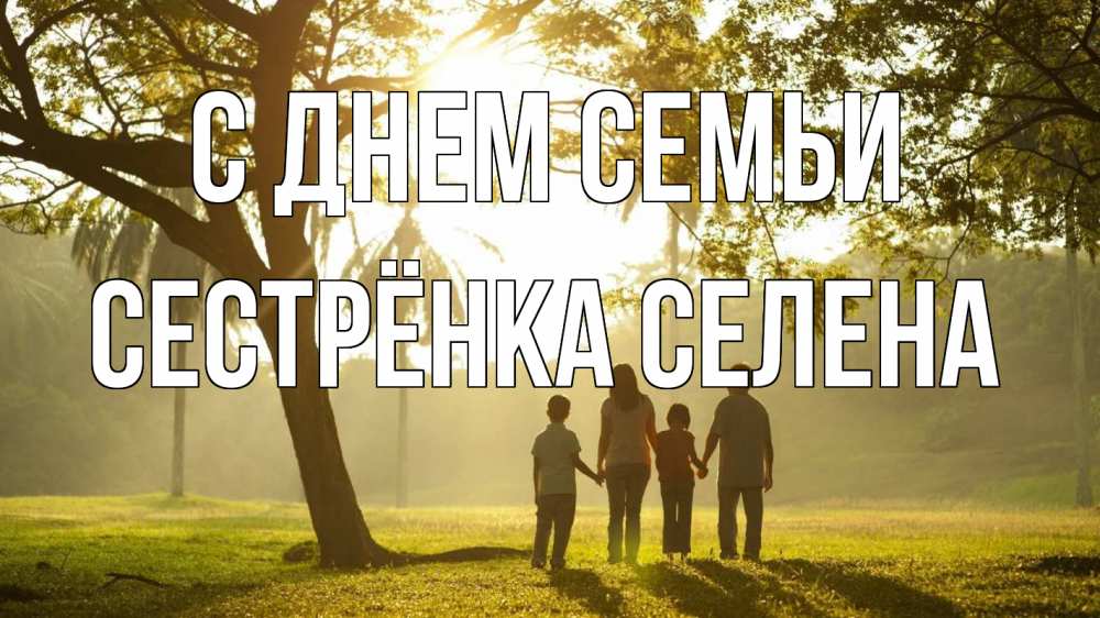 Открытка на каждый день с именем, Сестрёнка-Селена С днем семьи с днем семьи Прикольная открытка с пожеланием онлайн скачать бесплатно 