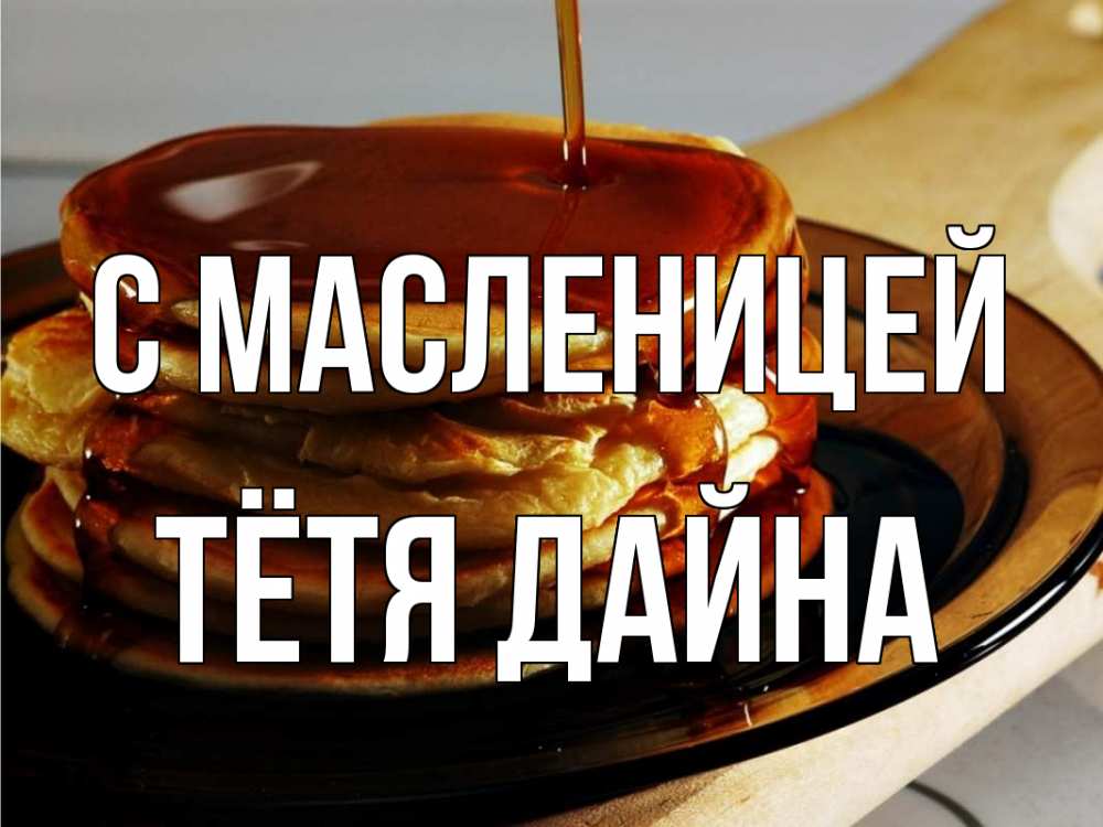 Открытка на каждый день с именем, Тётя-Дайна С масленицей блины Прикольная открытка с пожеланием онлайн скачать бесплатно 